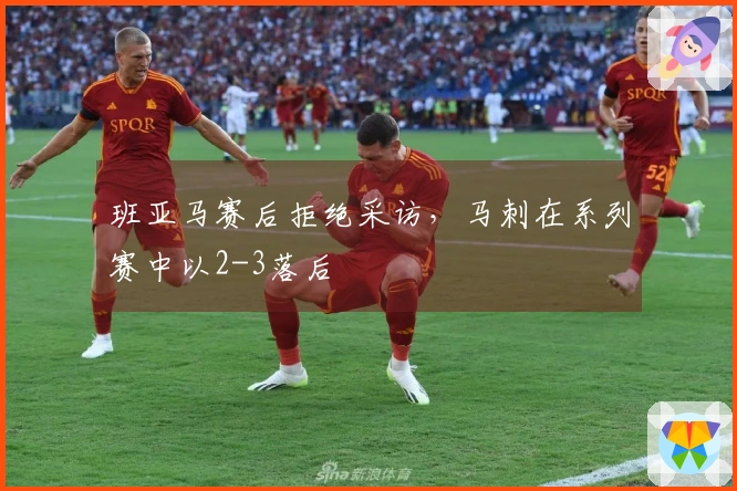 班亚马赛后拒绝采访，马刺在系列赛中以2-3落后