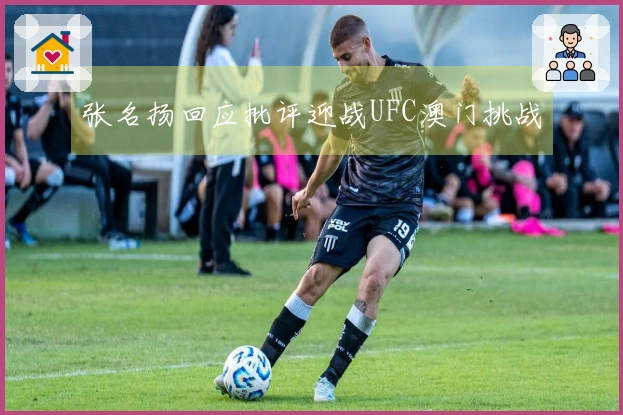 张名扬回应批评迎战UFC澳门挑战