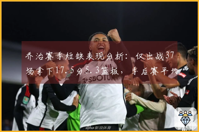 乔治赛季短缺表现分析：仅出战37场拿下17.5分5.3篮板，季后赛平均16.4分